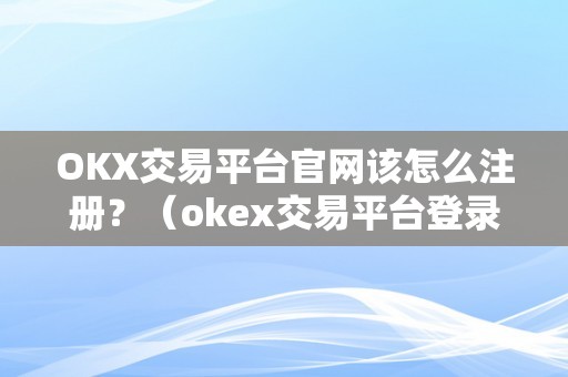 OKX交易平台官网该怎么注册？（okex交易平台登录）
