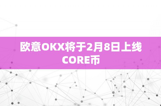 欧意OKX将于2月8日上线CORE币