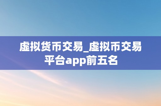 虚拟货币交易_虚拟币交易平台app前五名