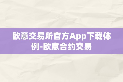 欧意交易所官方App下载体例-欧意合约交易