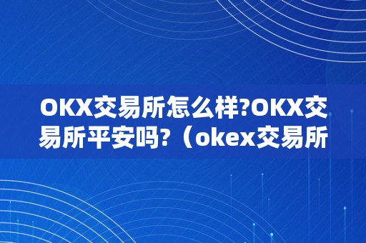 OKX交易所怎么样?OKX交易所平安吗?（okex交易所简介）