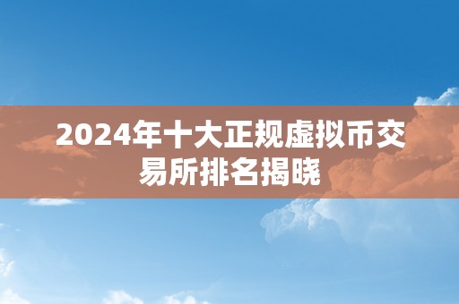 2024年十大正规虚拟币交易所排名揭晓