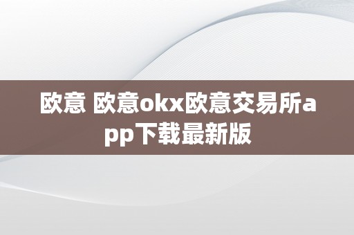 欧意 欧意okx欧意交易所app下载最新版