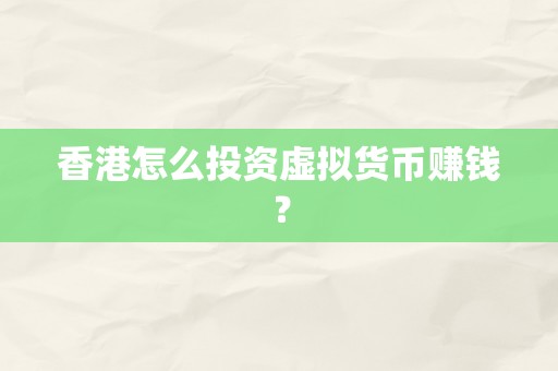 香港怎么投资虚拟货币赚钱？