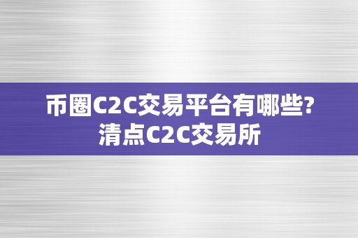 币圈C2C交易平台有哪些?清点C2C交易所