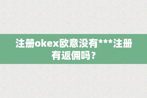 注册okex欧意没有***注册有返佣吗？