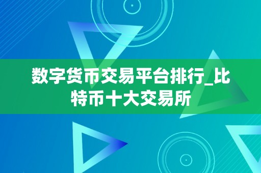 数字货币交易平台排行_比特币十大交易所