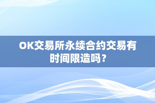 OK交易所永续合约交易有时间限造吗？