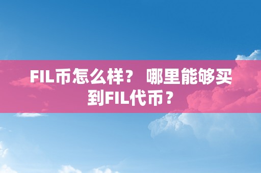 FIL币怎么样？ 哪里能够买到FIL代币？