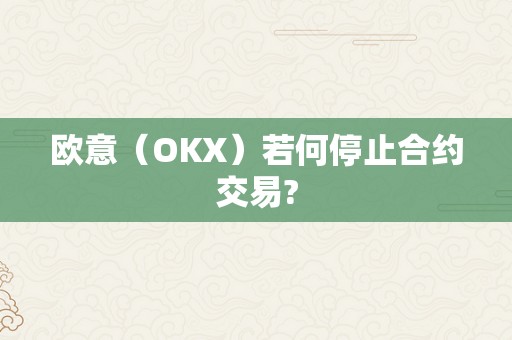 欧意（OKX）若何停止合约交易?