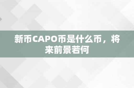 新币CAPO币是什么币，将来前景若何