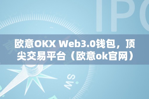 欧意OKX Web3.0钱包，顶尖交易平台（欧意ok官网）