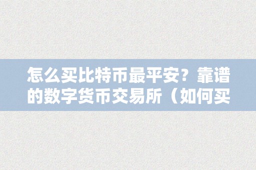 怎么买比特币最平安？靠谱的数字货币交易所（如何买比特币最平安）