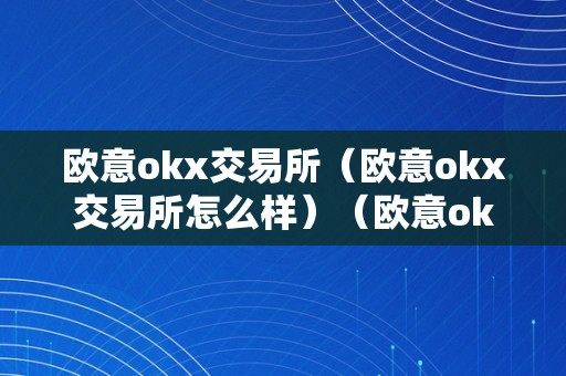 欧意okx交易所（欧意okx交易所怎么样）（欧意okex交易所）