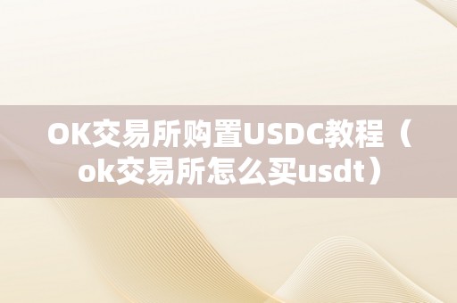 OK交易所购置USDC教程（ok交易所怎么买usdt）