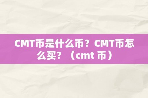 CMT币是什么币？CMT币怎么买？（cmt 币）