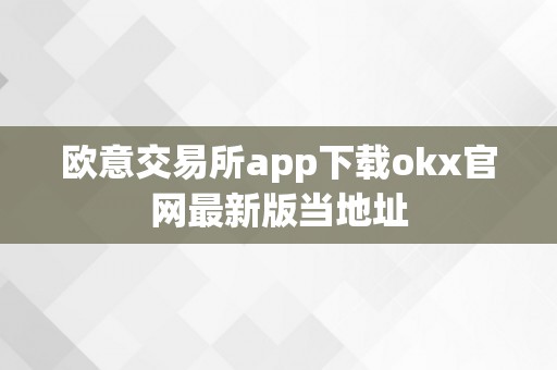 欧意交易所app下载okx官网最新版当地址