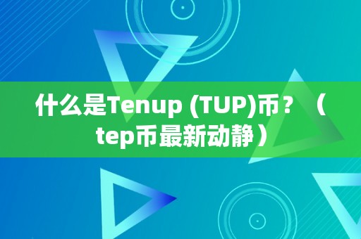 什么是Tenup (TUP)币？（tep币最新动静）