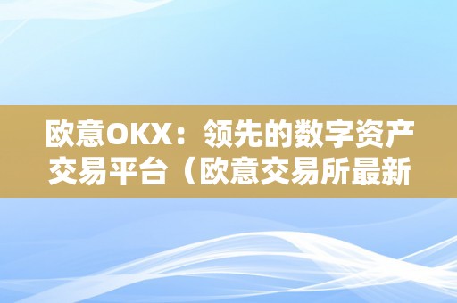 欧意OKX：领先的数字资产交易平台（欧意交易所最新动静）