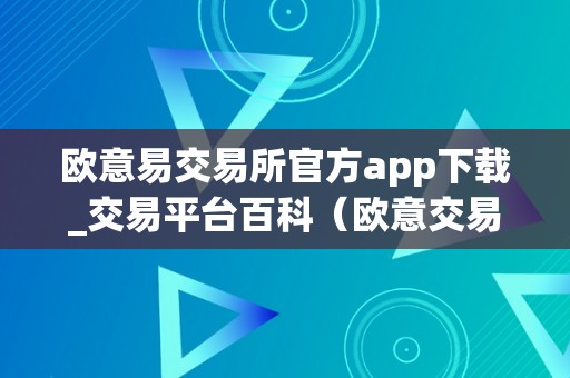 欧意易交易所官方app下载_交易平台百科（欧意交易所最新动静）