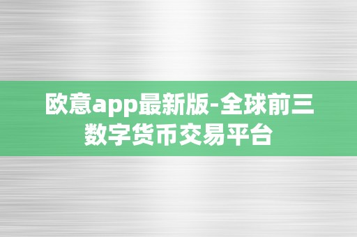 欧意app最新版-全球前三数字货币交易平台