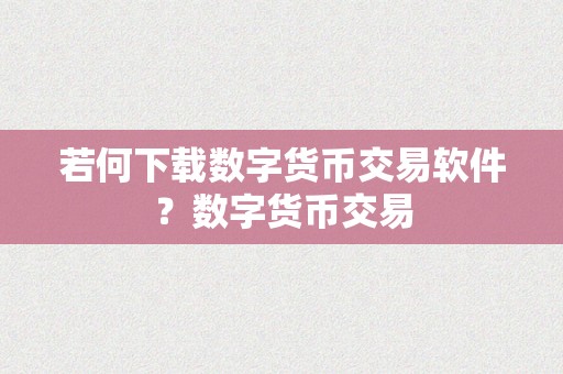 若何下载数字货币交易软件？数字货币交易