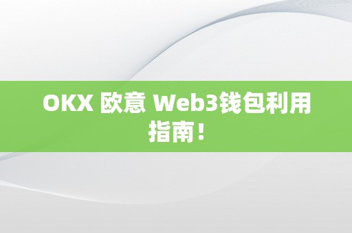 OKX 欧意 Web3钱包利用指南！