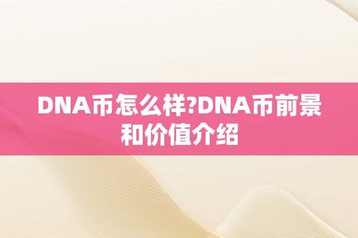 DNA币怎么样?DNA币前景和价值介绍