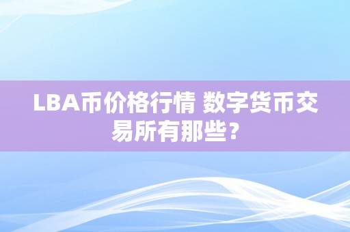 LBA币价格行情 数字货币交易所有那些？