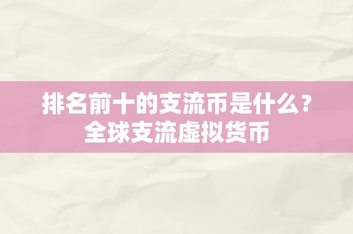 排名前十的支流币是什么？全球支流虚拟货币