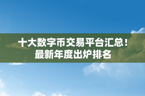 十大数字币交易平台汇总！最新年度出炉排名