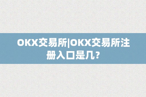 OKX交易所|OKX交易所注册入口是几？