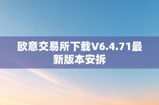 欧意交易所下载V6.4.71最新版本安拆