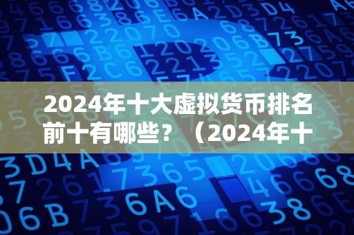 2024年十大虚拟货币排名前十有哪些？（2024年十大虚拟货币排名前十）