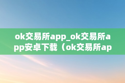 ok交易所app_ok交易所app安卓下载（ok交易所app官网下载）