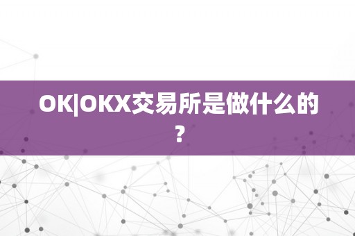 OK|OKX交易所是做什么的？