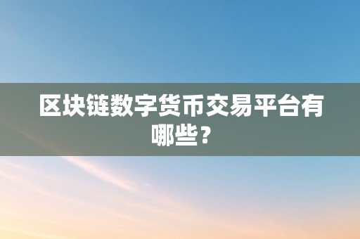 区块链数字货币交易平台有哪些？