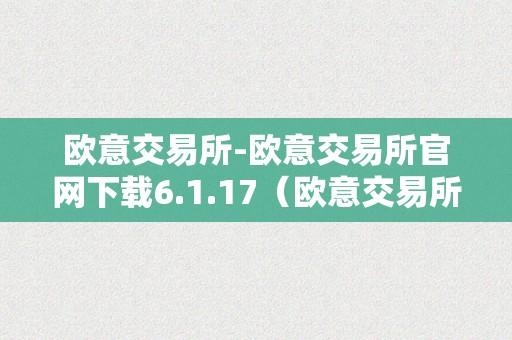 欧意交易所-欧意交易所官网下载6.1.17（欧意交易所正规吗）