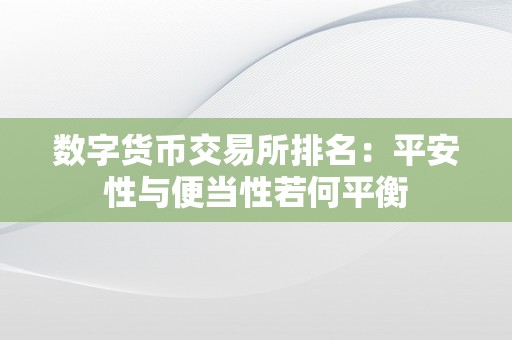 数字货币交易所排名：平安性与便当性若何平衡