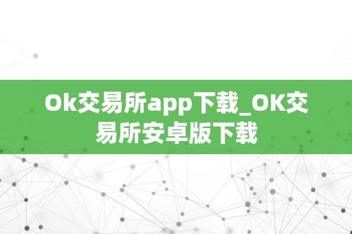 Ok交易所app下载_OK交易所安卓版下载