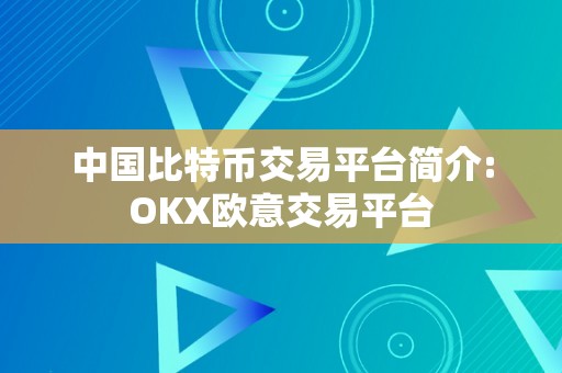 中国比特币交易平台简介:OKX欧意交易平台