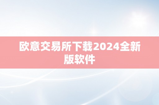 欧意交易所下载2024全新版软件