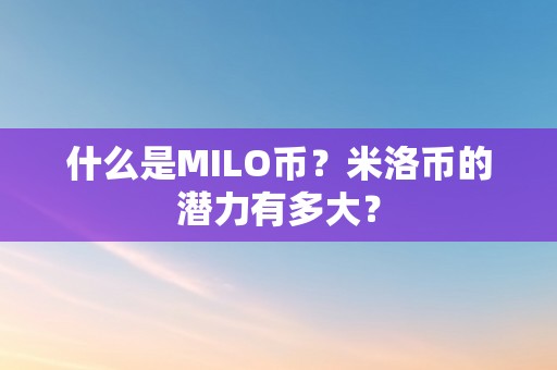 什么是MILO币？米洛币的潜力有多大？