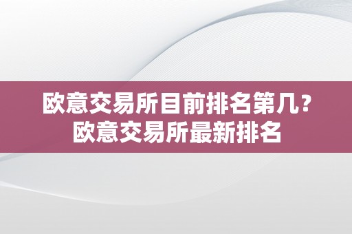 欧意交易所目前排名第几？欧意交易所最新排名