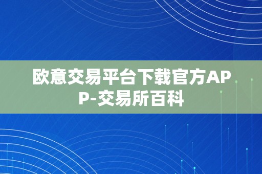 欧意交易平台下载官方APP-交易所百科