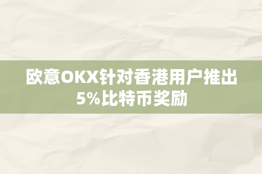 欧意OKX针对香港用户推出5%比特币奖励