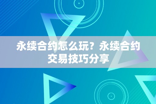 永续合约怎么玩？永续合约交易技巧分享