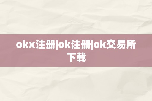 okx注册|ok注册|ok交易所下载