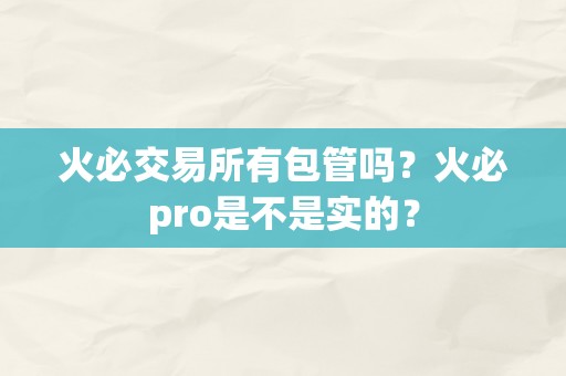 火必交易所有包管吗？火必pro是不是实的？