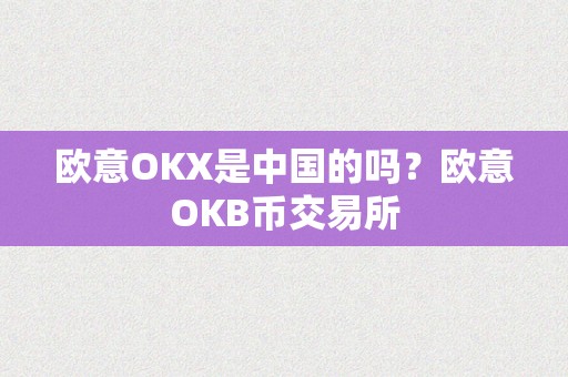 欧意OKX是中国的吗？欧意OKB币交易所